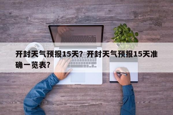 开封天气预报15天？开封天气预报15天准确一览表？-第1张图片-我家生活百科