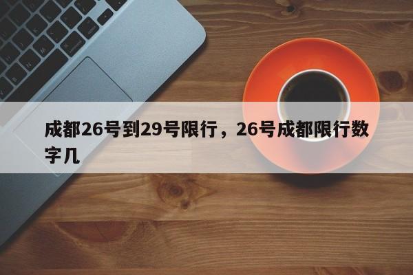 成都26号到29号限行，26号成都限行数字几-第1张图片-我家生活百科