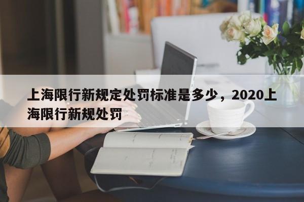 上海限行新规定处罚标准是多少，2020上海限行新规处罚-第1张图片-我家生活百科