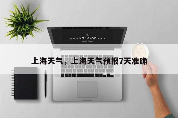 上海天气，上海天气预报7天准确-第1张图片-我家生活百科