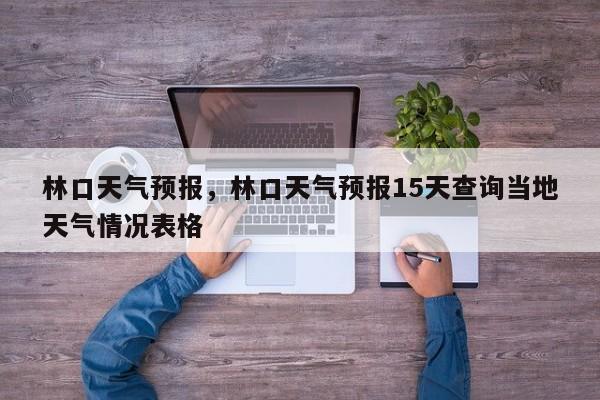 林口天气预报，林口天气预报15天查询当地天气情况表格-第1张图片-我家生活百科
