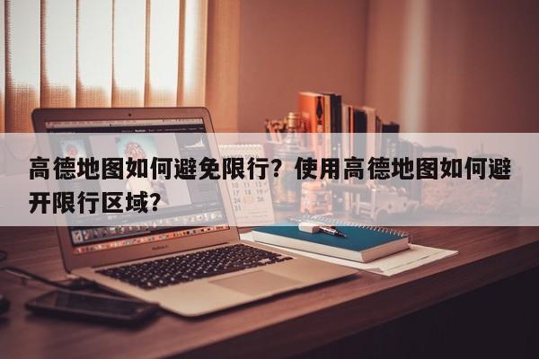 高德地图如何避免限行？使用高德地图如何避开限行区域？-第1张图片-我家生活百科