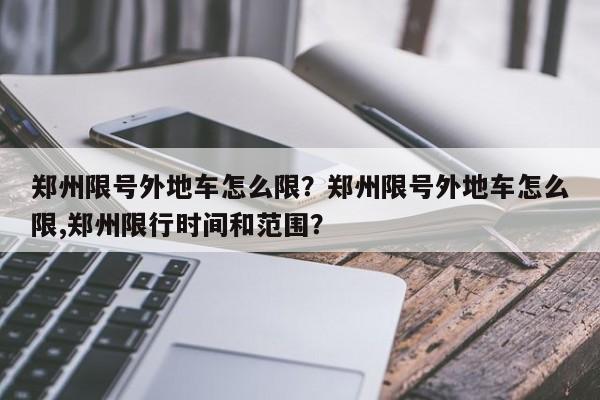 郑州限号外地车怎么限？郑州限号外地车怎么限,郑州限行时间和范围？-第1张图片-我家生活百科