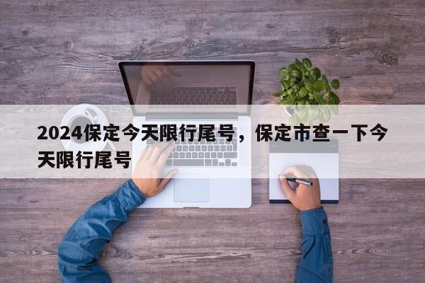 2024保定今天限行尾号，保定市查一下今天限行尾号-第1张图片-我家生活百科
