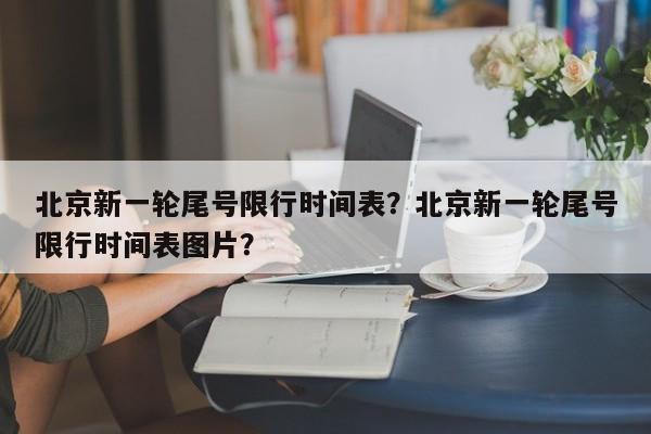 北京新一轮尾号限行时间表？北京新一轮尾号限行时间表图片？-第1张图片-我家生活百科