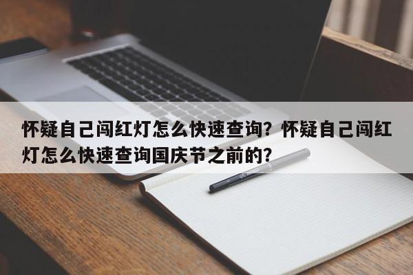 怀疑自己闯红灯怎么快速查询？怀疑自己闯红灯怎么快速查询国庆节之前的？-第1张图片-我家生活百科