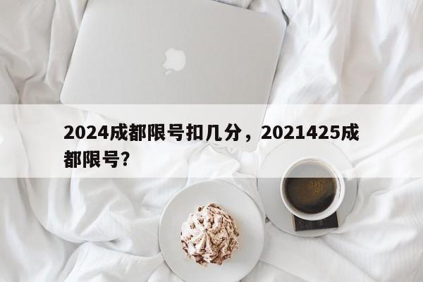 2024成都限号扣几分，2021425成都限号？-第1张图片-我家生活百科