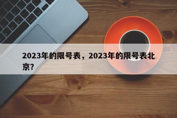 2023年的限号表，2023年的限号表北京？-第1张图片-我家生活百科