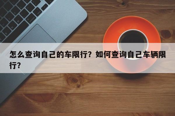 怎么查询自己的车限行？如何查询自己车辆限行？-第1张图片-我家生活百科