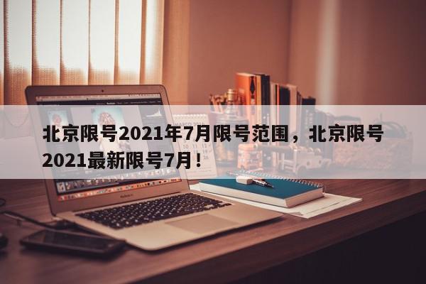 北京限号2021年7月限号范围，北京限号2021最新限号7月！-第1张图片-我家生活百科