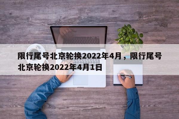 限行尾号北京轮换2022年4月，限行尾号北京轮换2022年4月1日-第1张图片-我家生活百科