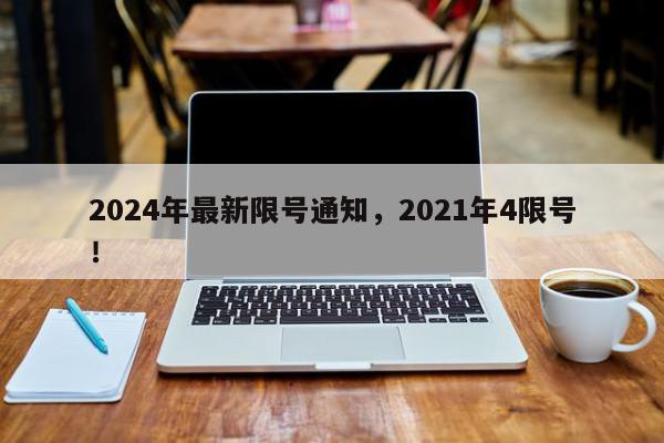 2024年最新限号通知，2021年4限号！-第1张图片-我家生活百科