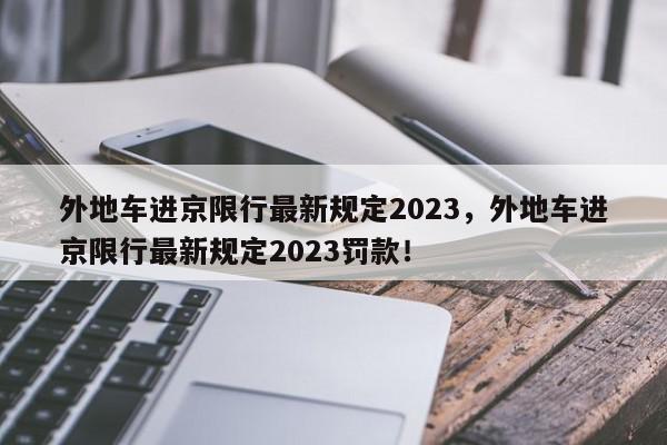 外地车进京限行最新规定2023，外地车进京限行最新规定2023罚款！-第1张图片-我家生活百科