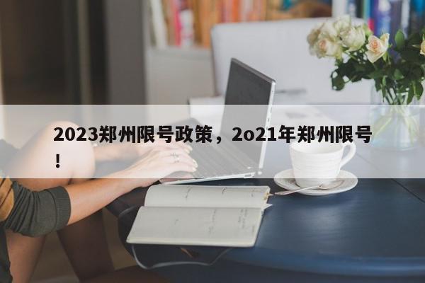 2023郑州限号政策，2o21年郑州限号！-第1张图片-我家生活百科