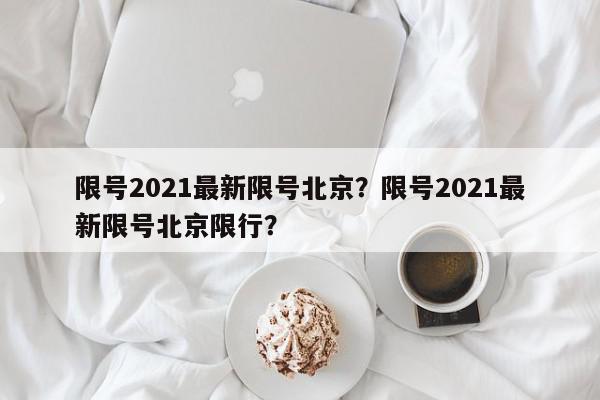 限号2021最新限号北京？限号2021最新限号北京限行？-第1张图片-我家生活百科