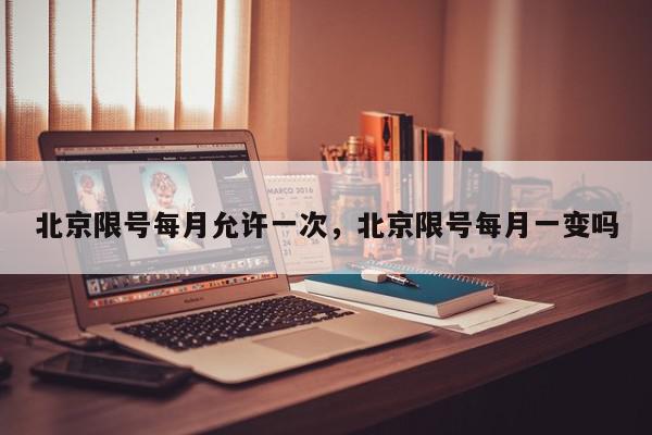 北京限号每月允许一次，北京限号每月一变吗-第1张图片-我家生活百科