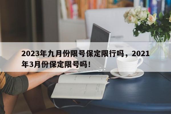 2023年九月份限号保定限行吗，2021年3月份保定限号吗！-第1张图片-我家生活百科