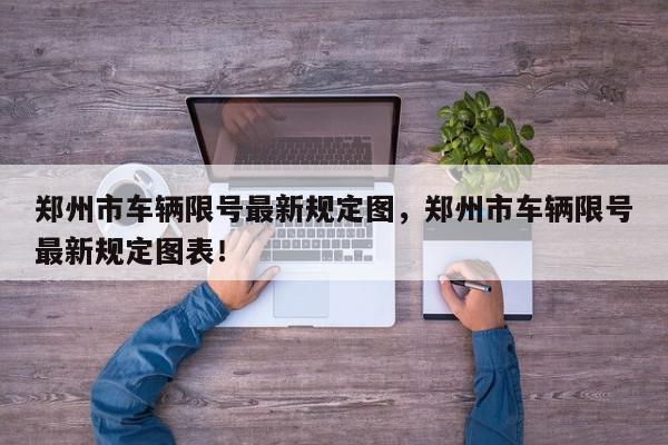 郑州市车辆限号最新规定图，郑州市车辆限号最新规定图表！-第1张图片-我家生活百科