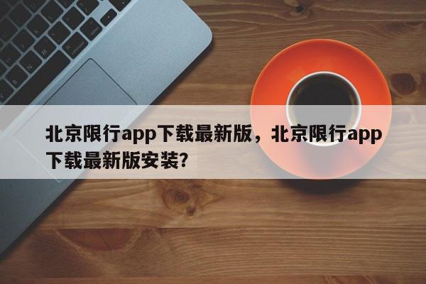北京限行app下载最新版，北京限行app下载最新版安装？-第1张图片-我家生活百科