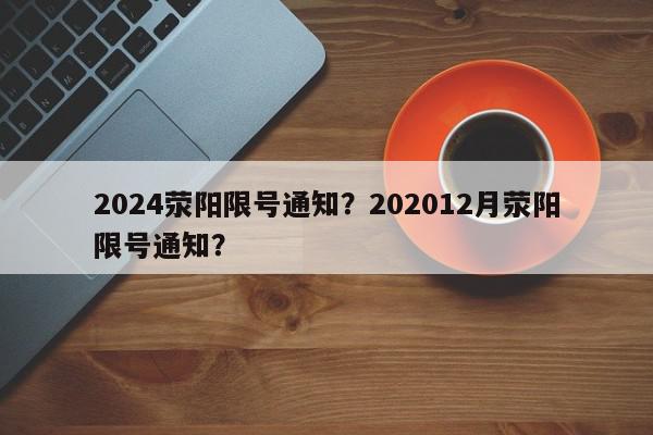 2024荥阳限号通知？202012月荥阳限号通知？-第1张图片-我家生活百科