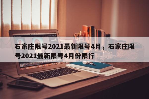 石家庄限号2021最新限号4月，石家庄限号2021最新限号4月份限行-第1张图片-我家生活百科