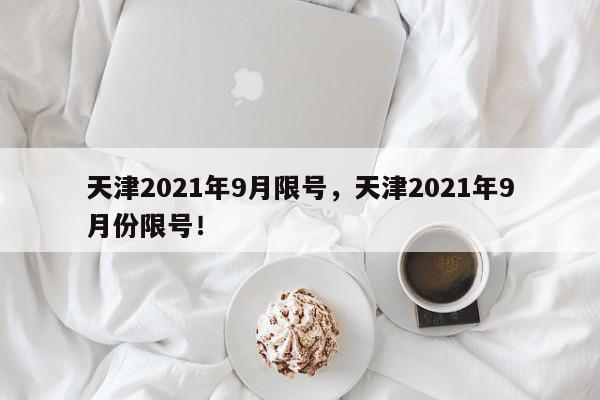 天津2021年9月限号，天津2021年9月份限号！-第1张图片-我家生活百科