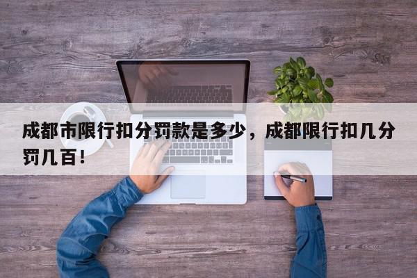 成都市限行扣分罚款是多少，成都限行扣几分罚几百！-第1张图片-我家生活百科