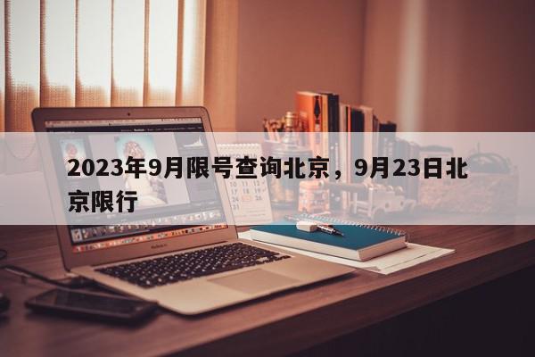 2023年9月限号查询北京，9月23日北京限行-第1张图片-我家生活百科