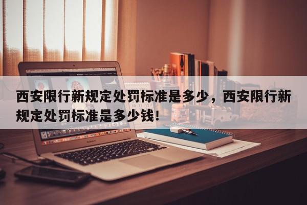 西安限行新规定处罚标准是多少，西安限行新规定处罚标准是多少钱！-第1张图片-我家生活百科