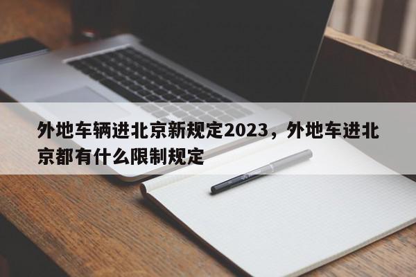 外地车辆进北京新规定2023，外地车进北京都有什么限制规定-第1张图片-我家生活百科