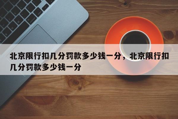 北京限行扣几分罚款多少钱一分，北京限行扣几分罚款多少钱一分-第1张图片-我家生活百科
