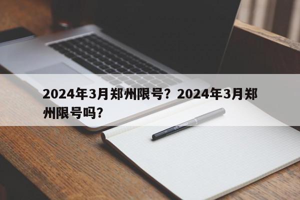 2024年3月郑州限号？2024年3月郑州限号吗？-第1张图片-我家生活百科