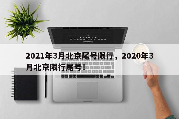 2021年3月北京尾号限行，2020年3月北京限行尾号！-第1张图片-我家生活百科