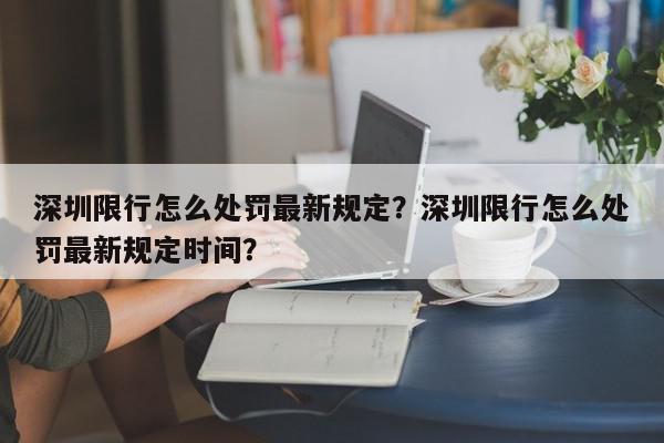 深圳限行怎么处罚最新规定？深圳限行怎么处罚最新规定时间？-第1张图片-我家生活百科