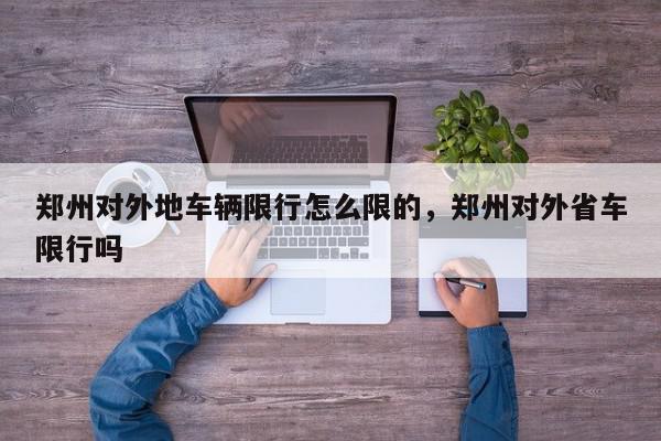 郑州对外地车辆限行怎么限的，郑州对外省车限行吗-第1张图片-我家生活百科