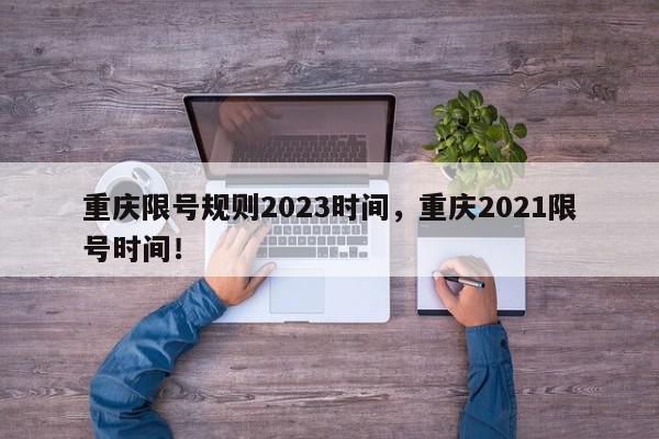 重庆限号规则2023时间，重庆2021限号时间！-第1张图片-我家生活百科