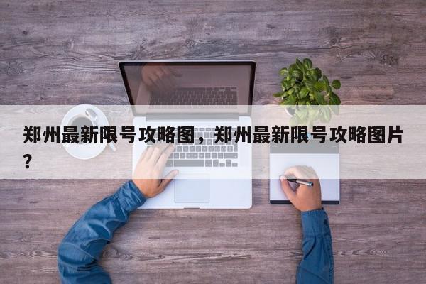 郑州最新限号攻略图，郑州最新限号攻略图片？-第1张图片-我家生活百科