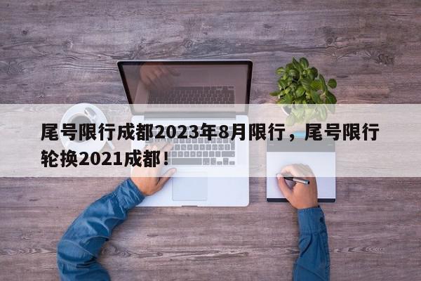 尾号限行成都2023年8月限行，尾号限行轮换2021成都！-第1张图片-我家生活百科