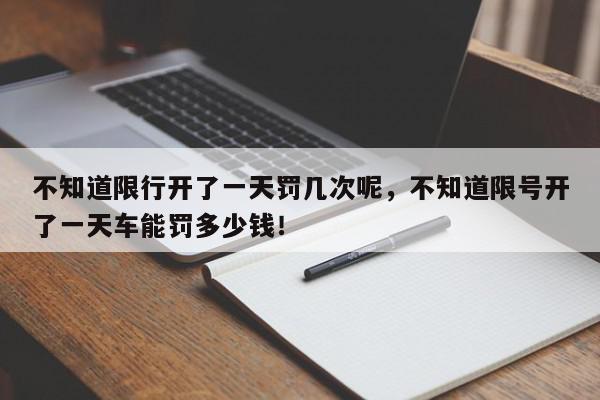 不知道限行开了一天罚几次呢，不知道限号开了一天车能罚多少钱！-第1张图片-我家生活百科