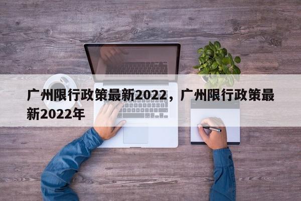 广州限行政策最新2022，广州限行政策最新2022年-第1张图片-我家生活百科