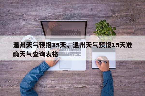 温州天气预报15天，温州天气预报15天准确天气查询表格-第1张图片-我家生活百科