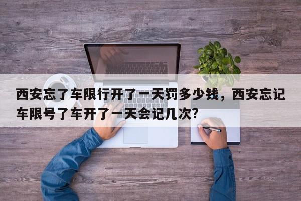 西安忘了车限行开了一天罚多少钱，西安忘记车限号了车开了一天会记几次?-第1张图片-我家生活百科
