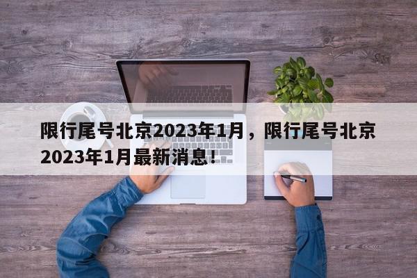 限行尾号北京2023年1月，限行尾号北京2023年1月最新消息！-第1张图片-我家生活百科