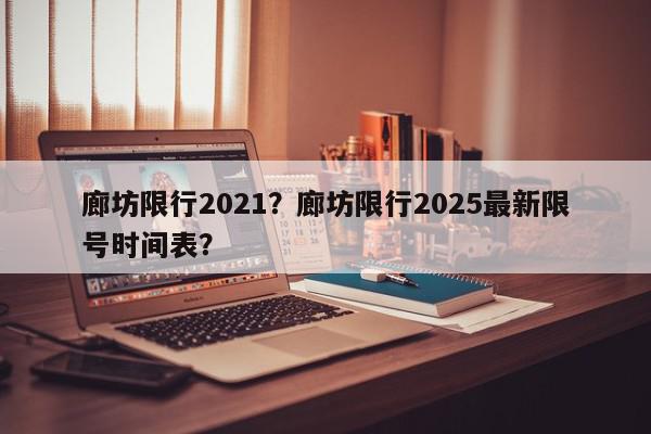 廊坊限行2021？廊坊限行2025最新限号时间表？-第1张图片-我家生活百科
