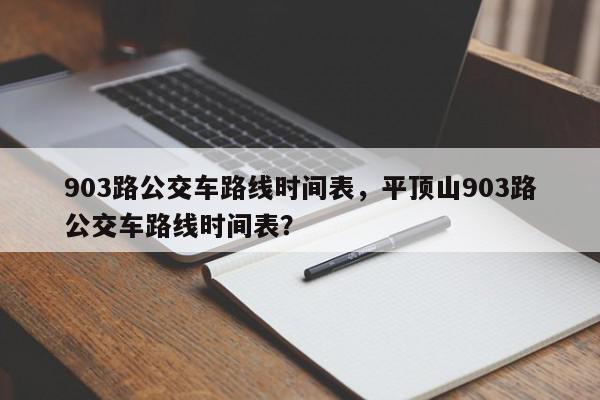 903路公交车路线时间表，平顶山903路公交车路线时间表？-第1张图片-我家生活百科
