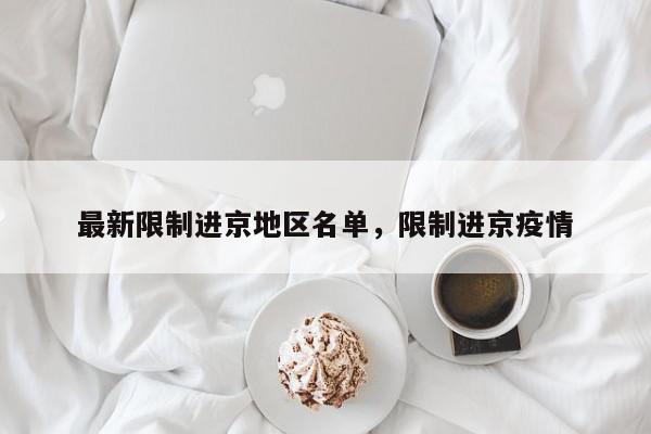 最新限制进京地区名单，限制进京疫情-第1张图片-我家生活百科