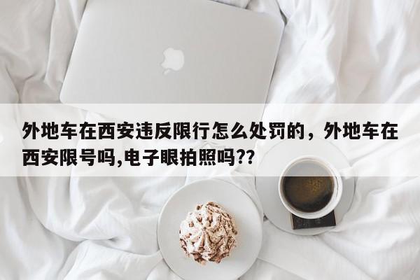 外地车在西安违反限行怎么处罚的，外地车在西安限号吗,电子眼拍照吗?？-第1张图片-我家生活百科