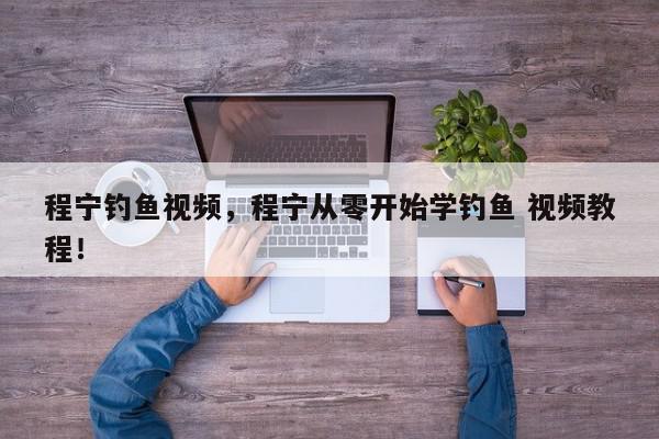 程宁钓鱼视频，程宁从零开始学钓鱼 视频教程！-第1张图片-我家生活百科