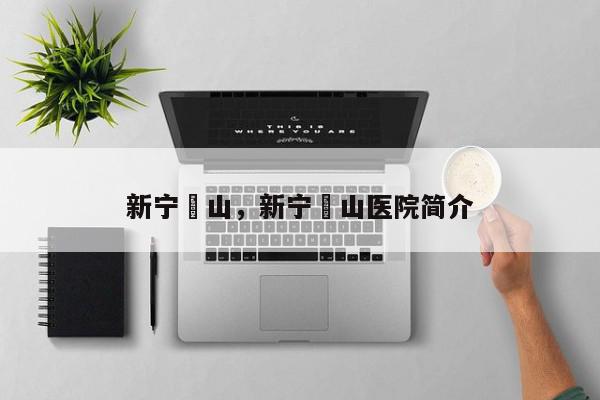新宁崀山，新宁崀山医院简介-第1张图片-我家生活百科