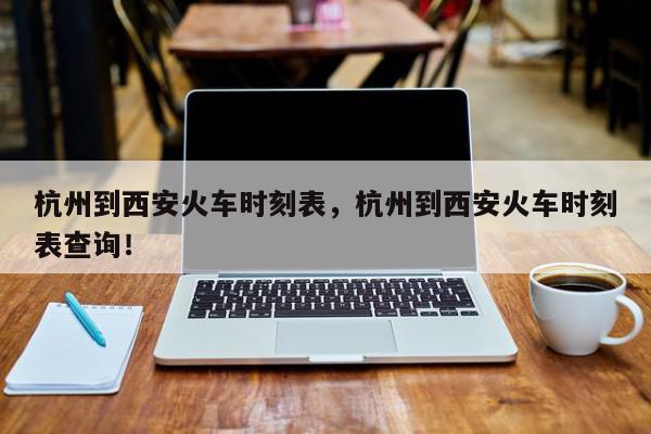 杭州到西安火车时刻表，杭州到西安火车时刻表查询！-第1张图片-我家生活百科